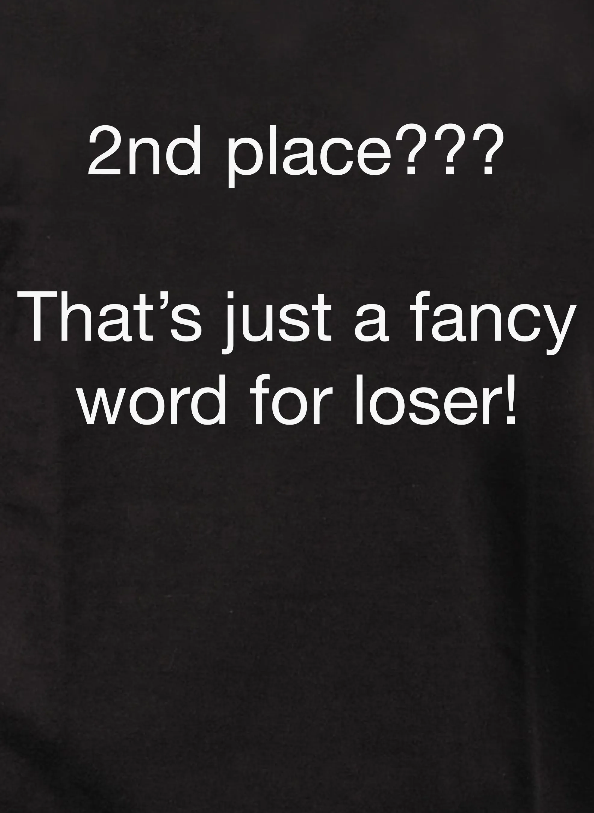 2nd place???  That’s just a fancy word for loser! T-Shirt