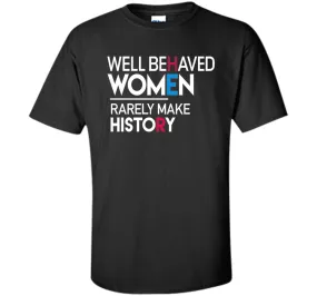 Feminist T-Shirt: Well Behaved Women Rarely Make History
